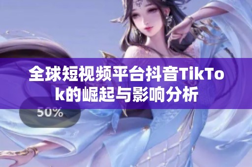 全球短视频平台抖音TikTok的崛起与影响分析