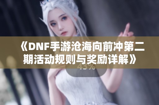 《DNF手游沧海向前冲第二期活动规则与奖励详解》