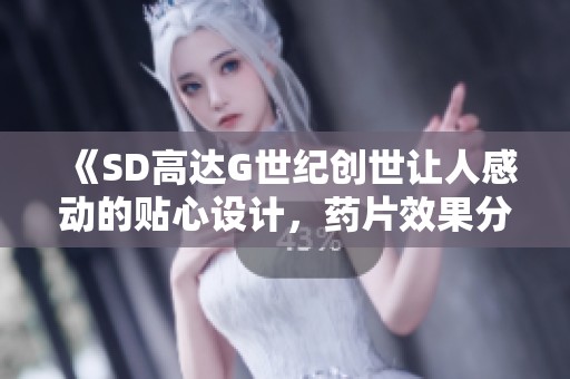 《SD高达G世纪创世让人感动的贴心设计，药片效果分析》