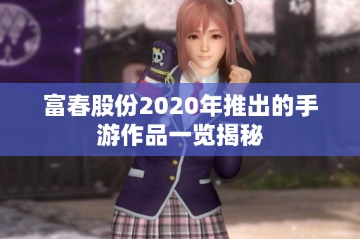 富春股份2020年推出的手游作品一览揭秘