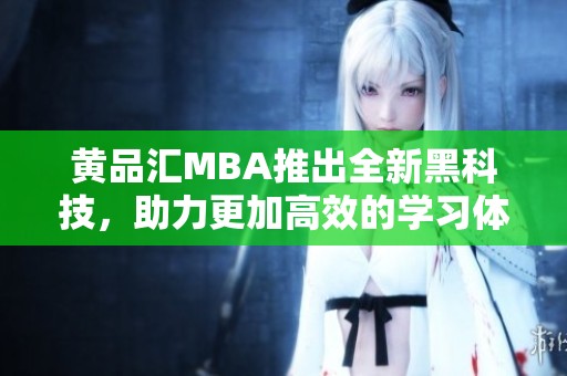 黄品汇MBA推出全新黑科技，助力更加高效的学习体验