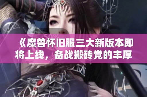 《魔兽怀旧服三大新版本即将上线，备战搬砖党的丰厚奖励》