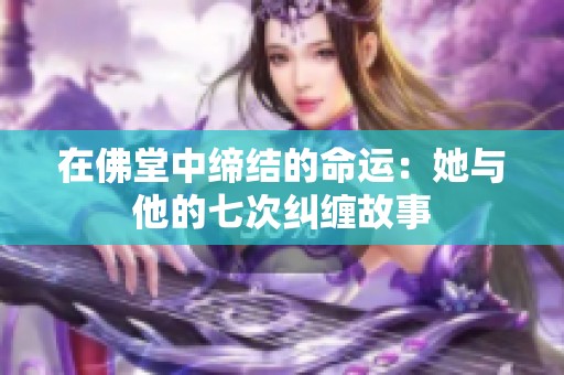 在佛堂中缔结的命运：她与他的七次纠缠故事