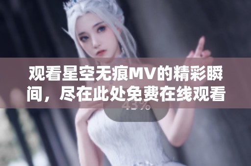 观看星空无痕MV的精彩瞬间，尽在此处免费在线观看