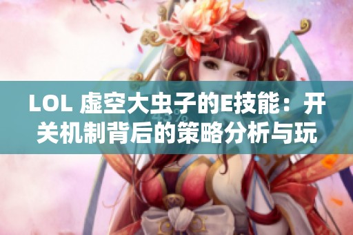 LOL 虚空大虫子的E技能：开关机制背后的策略分析与玩法探讨