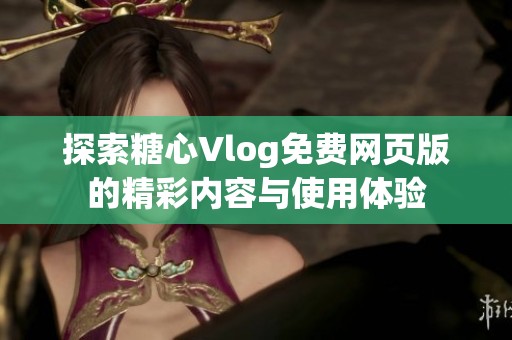 探索糖心Vlog免费网页版的精彩内容与使用体验