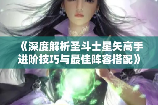 《深度解析圣斗士星矢高手进阶技巧与最佳阵容搭配》