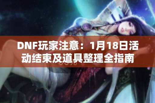 DNF玩家注意：1月18日活动结束及道具整理全指南