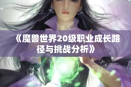 《魔兽世界20级职业成长路径与挑战分析》