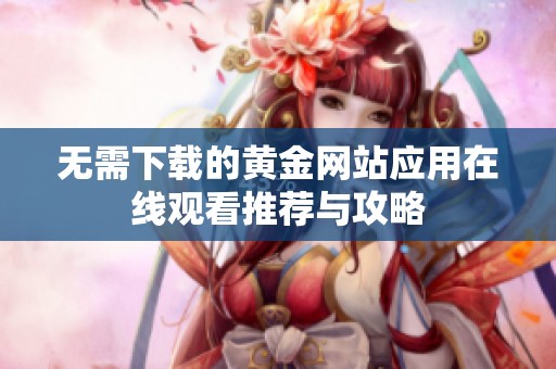 无需下载的黄金网站应用在线观看推荐与攻略