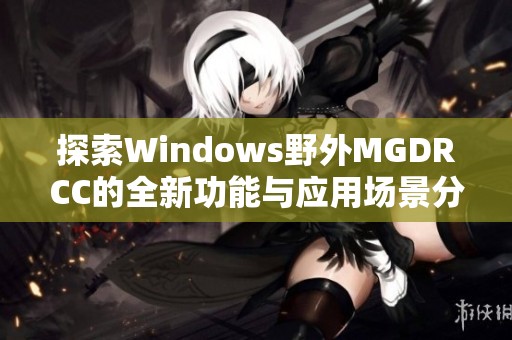 探索Windows野外MGDRCC的全新功能与应用场景分析