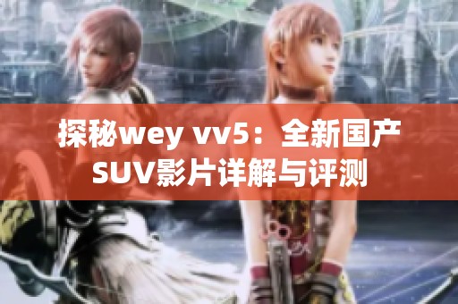 探秘wey vv5：全新国产SUV影片详解与评测