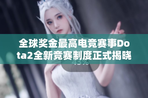 全球奖金最高电竞赛事Dota2全新竞赛制度正式揭晓