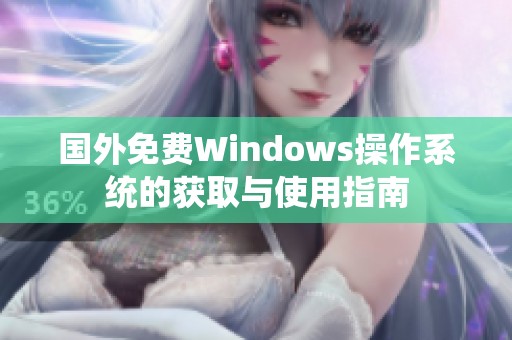 国外免费Windows操作系统的获取与使用指南