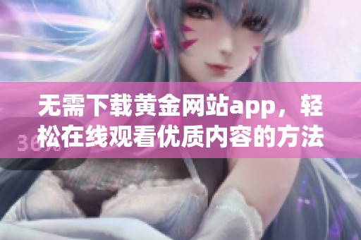 无需下载黄金网站app，轻松在线观看优质内容的方法揭秘