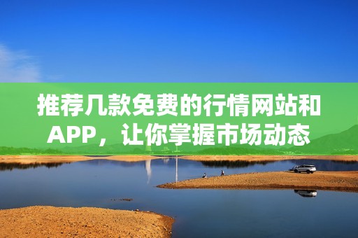 推荐几款免费的行情网站和APP，让你掌握市场动态