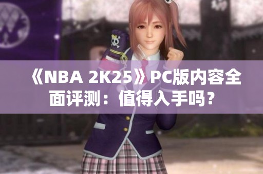 《NBA 2K25》PC版内容全面评测：值得入手吗？