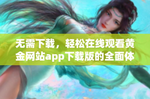 无需下载，轻松在线观看黄金网站app下载版的全面体验