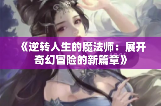 《逆转人生的魔法师：展开奇幻冒险的新篇章》