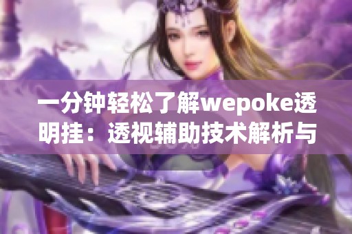 一分钟轻松了解wepoke透明挂：透视辅助技术解析与应用分享