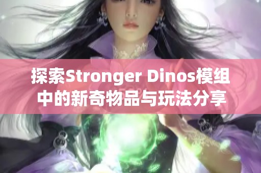 探索Stronger Dinos模组中的新奇物品与玩法分享