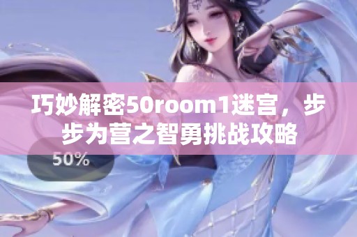 巧妙解密50room1迷宫，步步为营之智勇挑战攻略