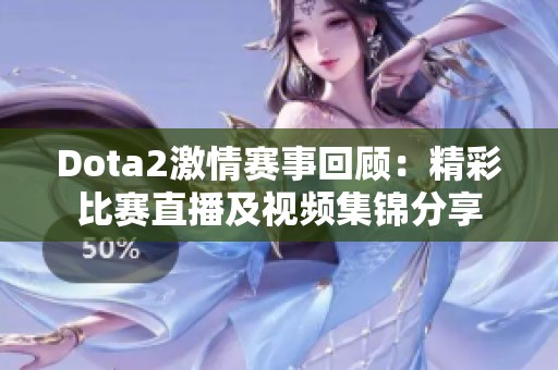 Dota2激情赛事回顾：精彩比赛直播及视频集锦分享