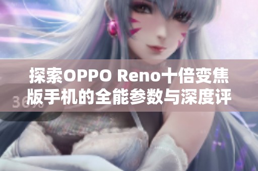 探索OPPO Reno十倍变焦版手机的全能参数与深度评测