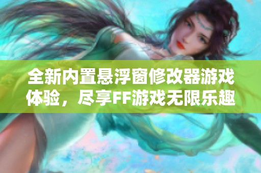 全新内置悬浮窗修改器游戏体验，尽享FF游戏无限乐趣