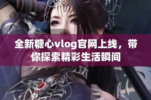 全新糖心vlog官网上线，带你探索精彩生活瞬间