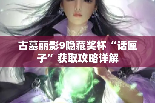 古墓丽影9隐藏奖杯“话匣子”获取攻略详解