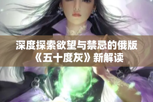 深度探索欲望与禁忌的俄版《五十度灰》新解读