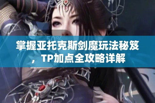 掌握亚托克斯剑魔玩法秘笈，TP加点全攻略详解