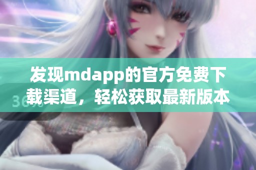 发现mdapp的官方免费下载渠道，轻松获取最新版本