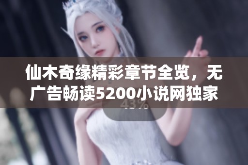 仙木奇缘精彩章节全览，无广告畅读5200小说网独家内容