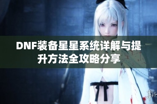 DNF装备星星系统详解与提升方法全攻略分享