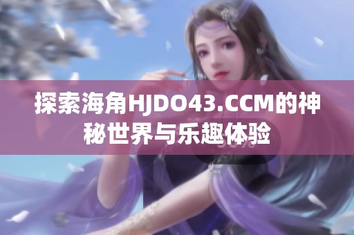 探索海角HJDO43.CCM的神秘世界与乐趣体验