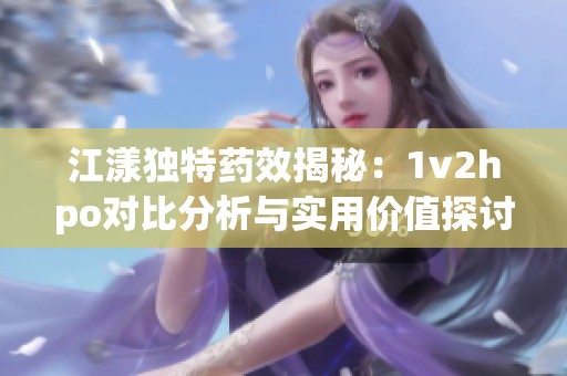 江漾独特药效揭秘：1v2hpo对比分析与实用价值探讨