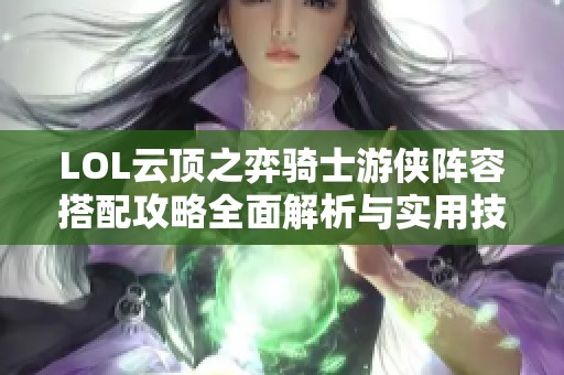 LOL云顶之弈骑士游侠阵容搭配攻略全面解析与实用技巧