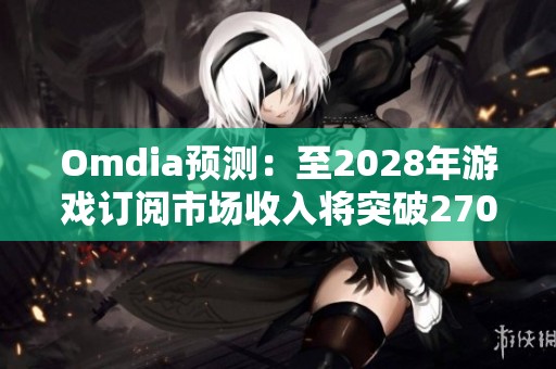 Omdia预测：至2028年游戏订阅市场收入将突破270亿美元