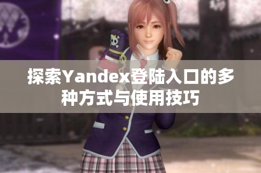 探索Yandex登陆入口的多种方式与使用技巧