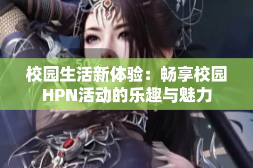 校园生活新体验：畅享校园HPN活动的乐趣与魅力