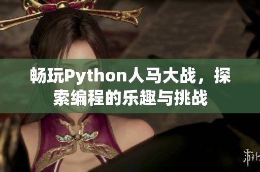 畅玩Python人马大战，探索编程的乐趣与挑战