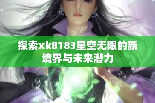 探索xk8183星空无限的新境界与未来潜力