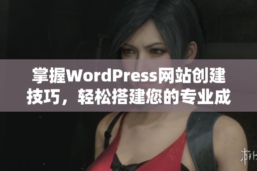 掌握WordPress网站创建技巧，轻松搭建您的专业成品网站