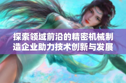 探索领域前沿的精密机械制造企业助力技术创新与发展