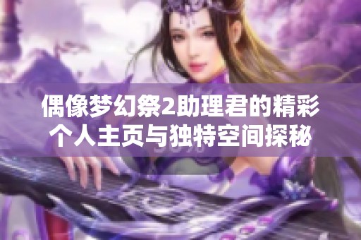 偶像梦幻祭2助理君的精彩个人主页与独特空间探秘