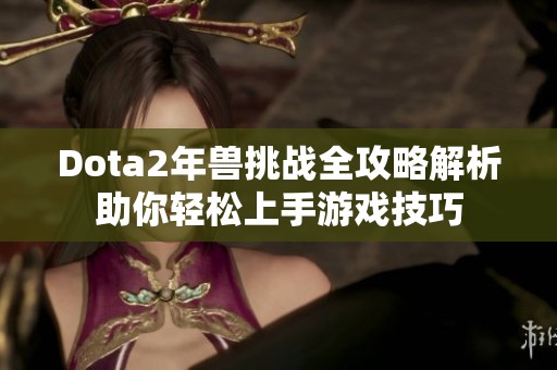 Dota2年兽挑战全攻略解析助你轻松上手游戏技巧