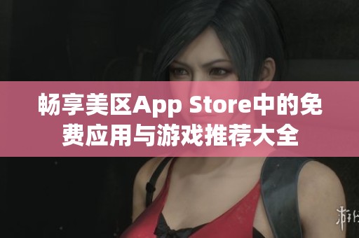 畅享美区App Store中的免费应用与游戏推荐大全