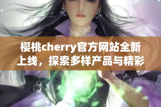 樱桃cherry官方网站全新上线，探索多样产品与精彩活动